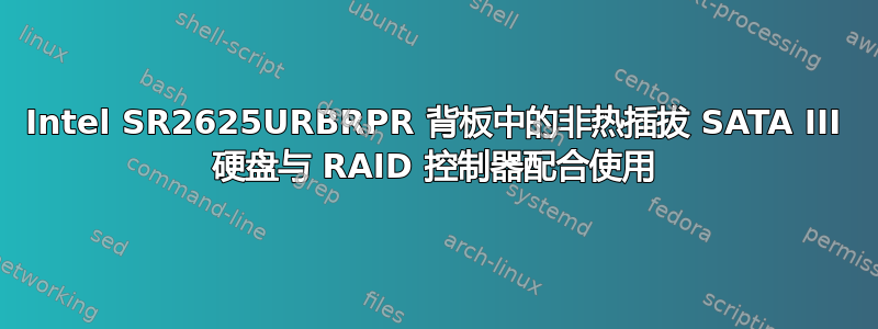 Intel SR2625URBRPR 背板中的非热插拔 SATA III 硬盘与 RAID 控制器配合使用