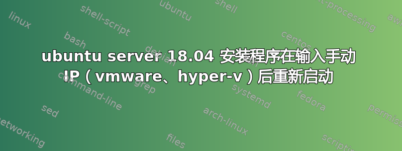 ubuntu server 18.04 安装程序在输入手动 IP（vmware、hyper-v）后重新启动