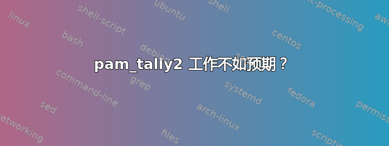 pam_tally2 工作不如预期？