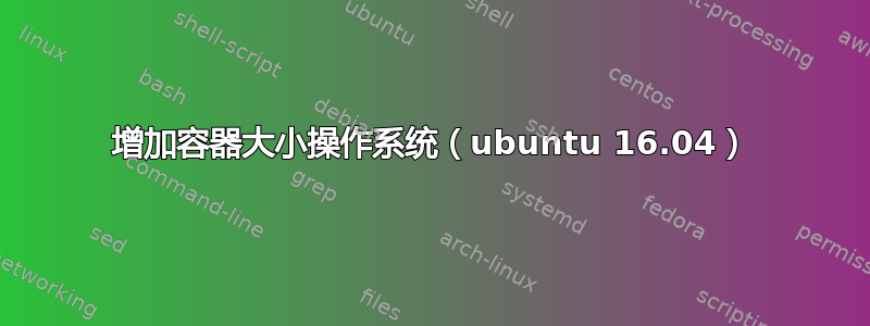 增加容器大小操作系统（ubuntu 16.04）