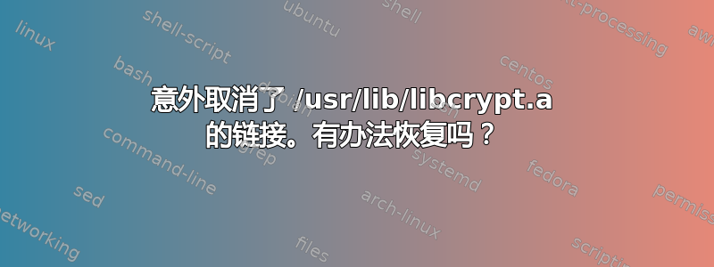 意外取消了 /usr/lib/libcrypt.a 的链接。有办法恢复吗？