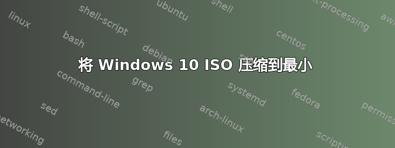 将 Windows 10 ISO 压缩到最小