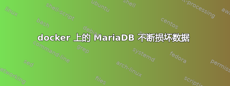 docker 上的 MariaDB 不断损坏数据