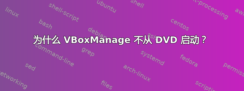 为什么 VBoxManage 不从 DVD 启动？