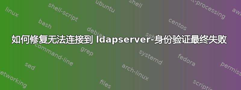 如何修复无法连接到 ldapserver-身份验证最终失败