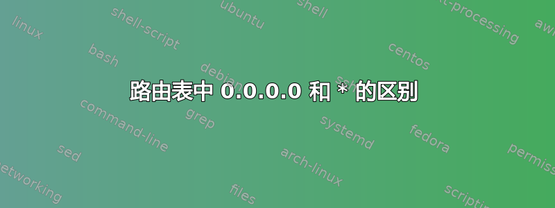 路由表中 0.0.0.0 和 * 的区别