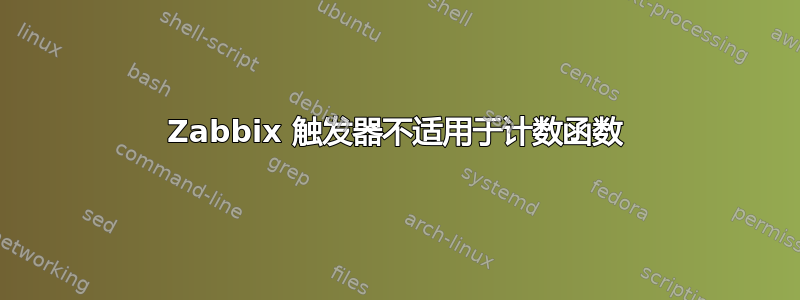 Zabbix 触发器不适用于计数函数