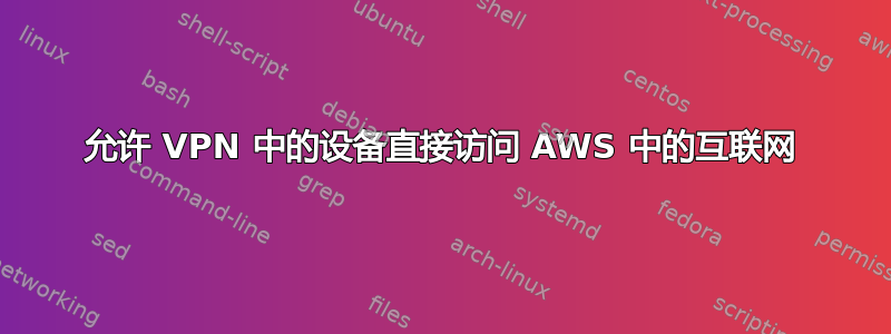 允许 VPN 中的设备直接访问 AWS 中的互联网