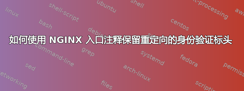 如何使用 NGINX 入口注释保留重定向的身份验证标头