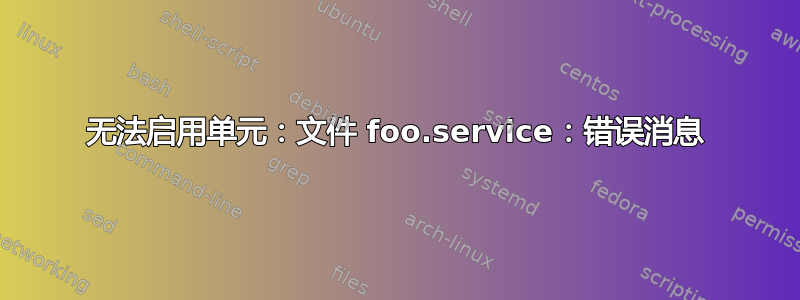 无法启用单元：文件 foo.service：错误消息