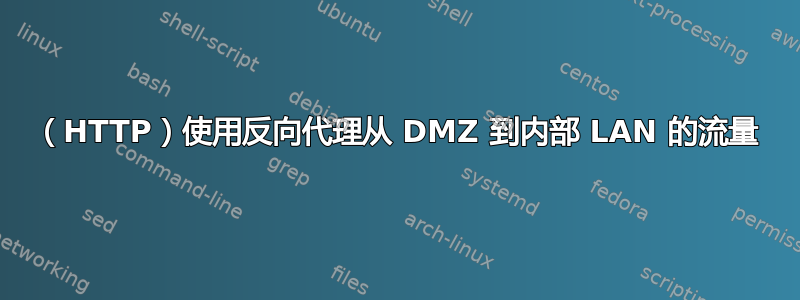 （HTTP）使用反向代理从 DMZ 到内部 LAN 的流量