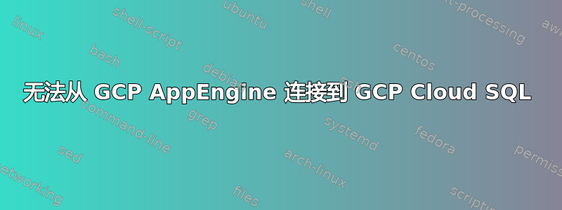 无法从 GCP AppEngine 连接到 GCP Cloud SQL