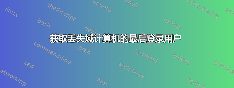 获取丢失域计算机的最后登录用户