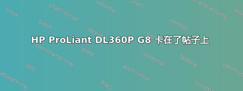 HP ProLiant DL360P G8 卡在了帖子上