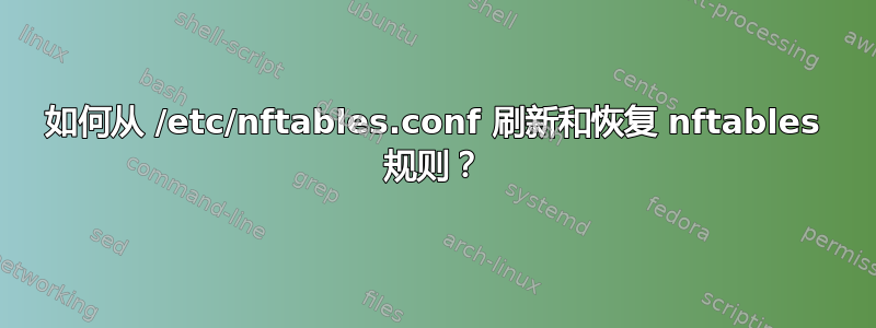 如何从 /etc/nftables.conf 刷新和恢复 nftables 规则？