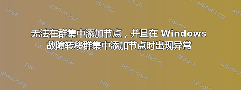 无法在群集中添加节点，并且在 Windows 故障转移群集中添加节点时出现异常