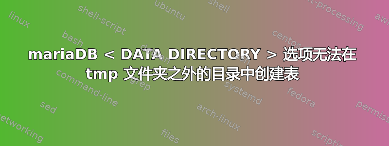 mariaDB < DATA DIRECTORY > 选项无法在 tmp 文件夹之外的目录中创建表