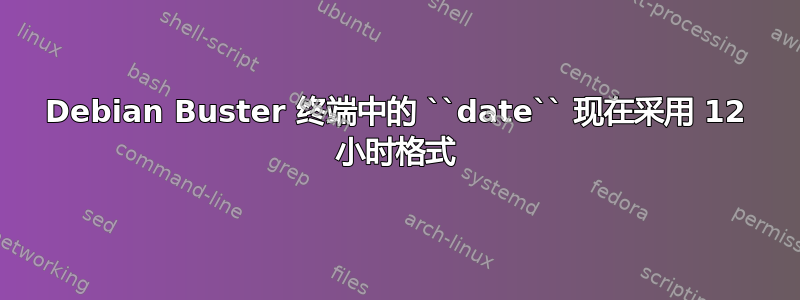 Debian Buster 终端中的 ``date`` 现在采用 12 小时格式