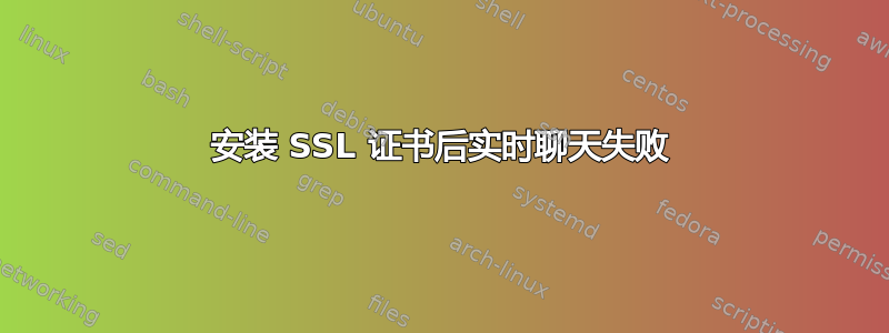 安装 SSL 证书后实时聊天失败