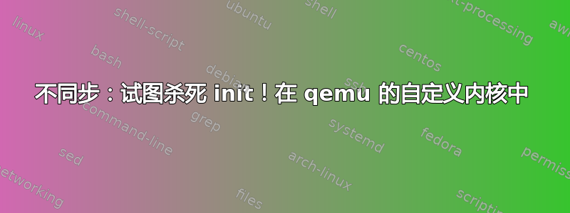 不同步：试图杀死 init！在 qemu 的自定义内核中