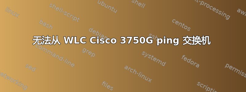 无法从 WLC Cisco 3750G ping 交换机