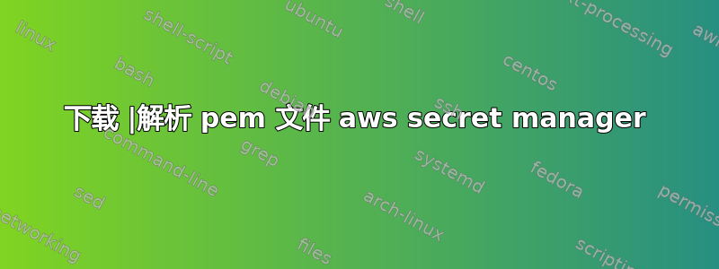 下载 |解析 pem 文件 aws secret manager