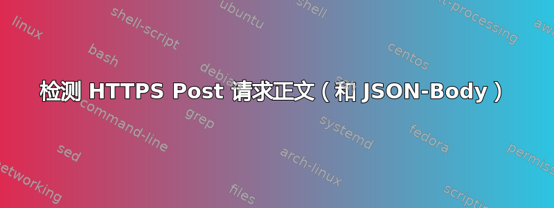 检测 HTTPS Post 请求正文（和 JSON-Body）