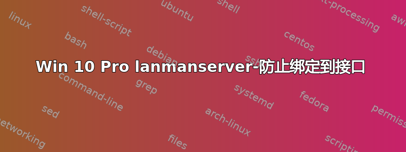 Win 10 Pro lanmanserver-防止绑定到接口