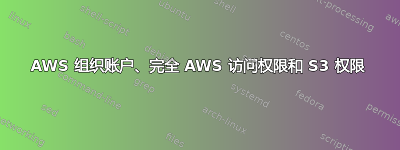 AWS 组织账户、完全 AWS 访问权限和 S3 权限