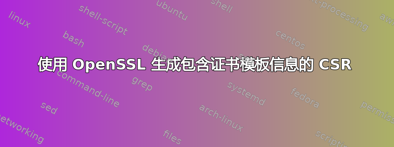 使用 OpenSSL 生成包含证书模板信息的 CSR