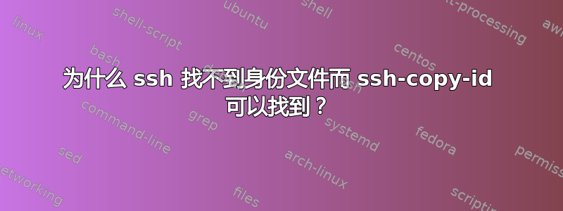 为什么 ssh 找不到身份文件而 ssh-copy-id 可以找到？