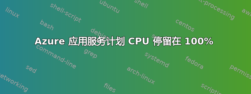 Azure 应用服务计划 CPU 停留在 100%