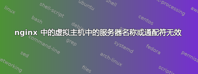 nginx 中的虚拟主机中的服务器名称或通配符无效