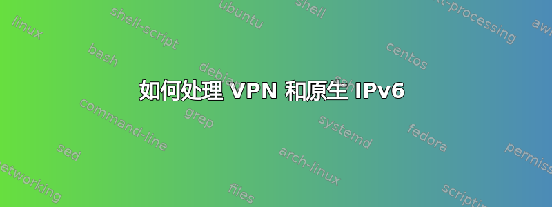 如何处理 VPN 和原生 IPv6