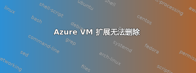 Azure VM 扩展无法删除