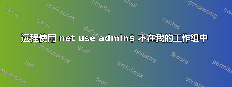 远程使用 net use admin$ 不在我的工作组中