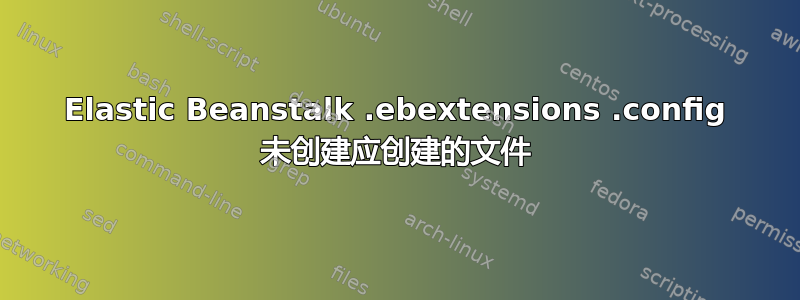 Elastic Beanstalk .ebextensions .config 未创建应创建的文件