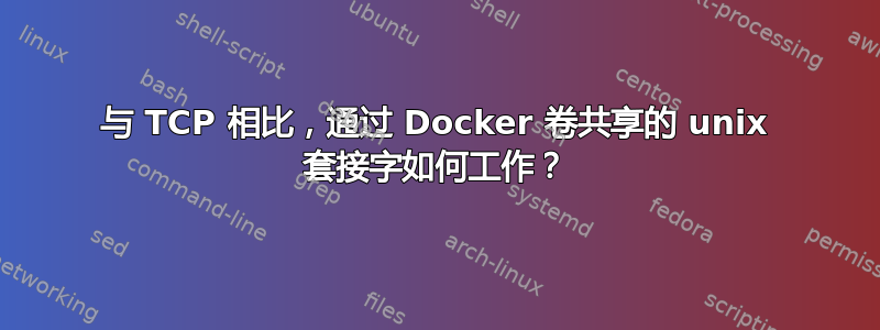 与 TCP 相比，通过 Docker 卷共享的 unix 套接字如何工作？