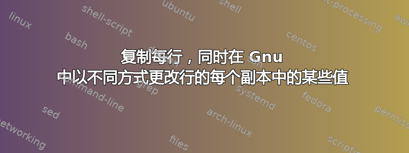 复制每行，同时在 Gnu 中以不同方式更改行的每个副本中的某些值