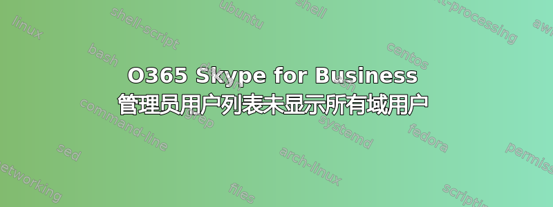 O365 Skype for Business 管理员用户列表未显示所有域用户