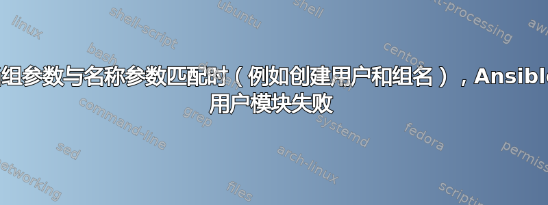 当组参数与名称参数匹配时（例如创建用户和组名），Ansible 用户模块失败