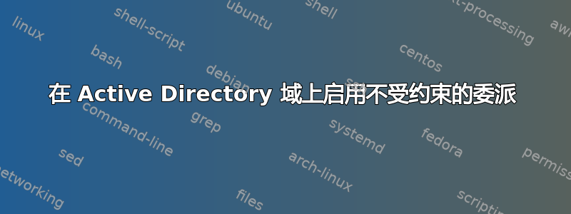 在 Active Directory 域上启用不受约束的委派