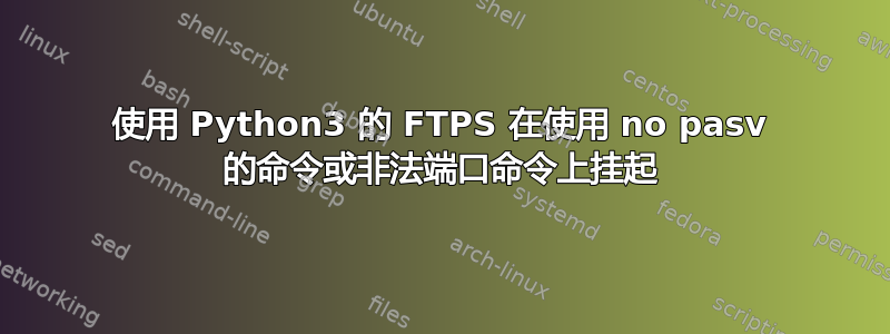 使用 Python3 的 FTPS 在使用 no pasv 的命令或非法端口命令上挂起