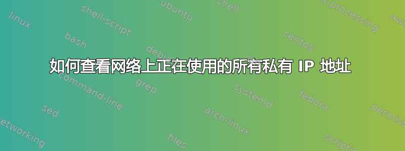 如何查看网络上正在使用的所有私有 IP 地址