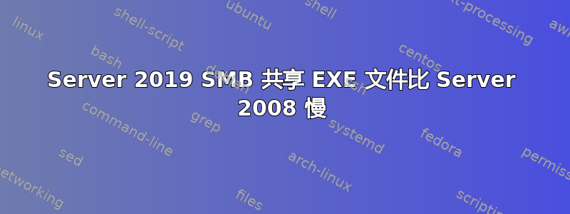 Server 2019 SMB 共享 EXE 文件比 Server 2008 慢