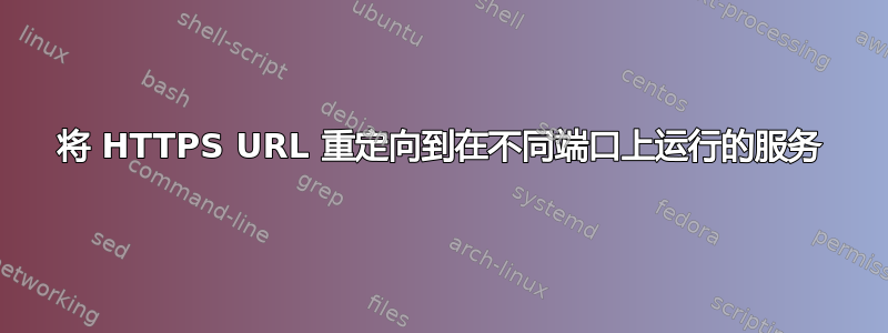 将 HTTPS URL 重定向到在不同端口上运行的服务