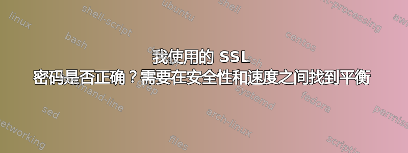 我使用的 SSL 密码是否正确？需要在安全性和速度之间找到平衡