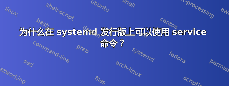 为什么在 systemd 发行版上可以使用 service 命令？