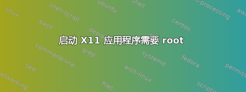 启动 X11 应用程序需要 root