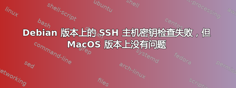 Debian 版本上的 SSH 主机密钥检查失败，但 MacOS 版本上没有问题